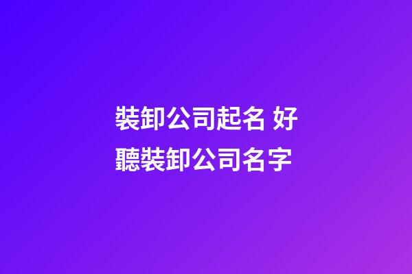 裝卸公司起名 好聽裝卸公司名字-第1張-公司起名-玄機派